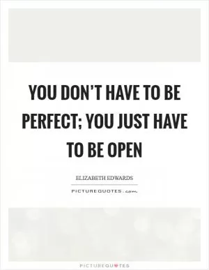 You don’t have to be perfect; you just have to be open Picture Quote #1