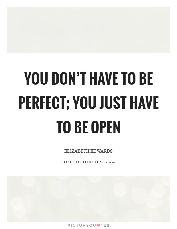 You don't have to be perfect; you just have to be open Picture Quote #1