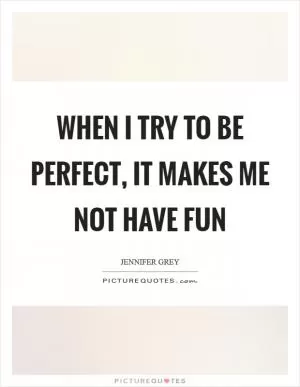 When I try to be perfect, it makes me not have fun Picture Quote #1