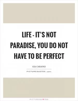 Life - it’s not paradise, you do not have to be perfect Picture Quote #1