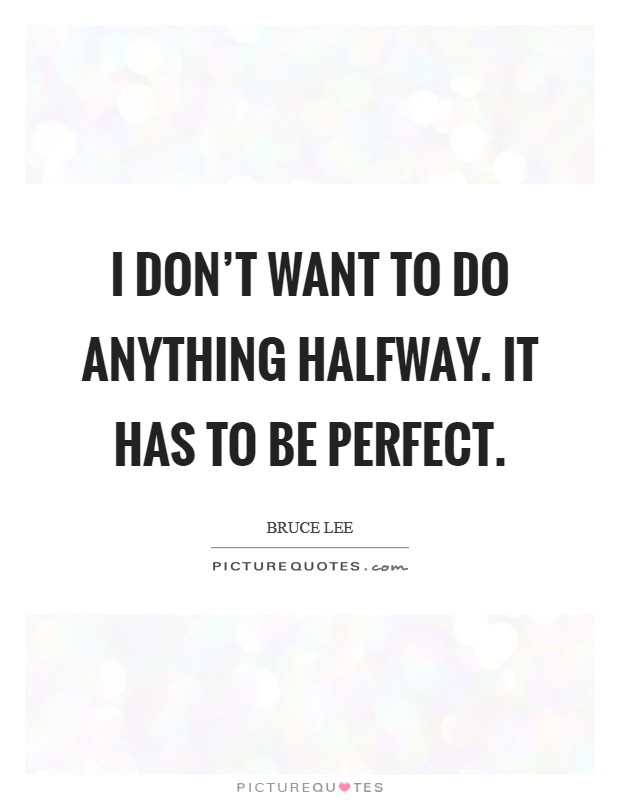 I don't want to do anything halfway. It has to be perfect. Picture Quote #1