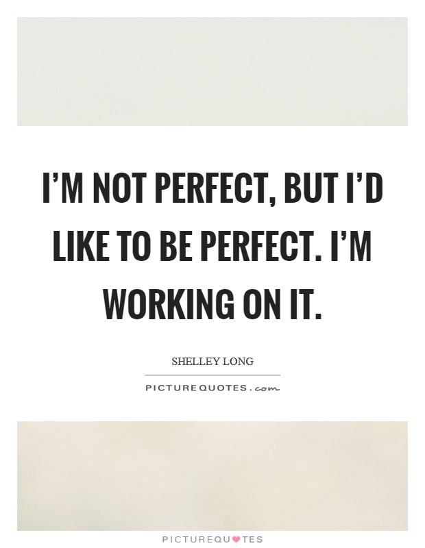 I'm not perfect, but I'd like to be perfect. I'm working on it. Picture Quote #1