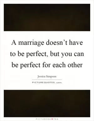 A marriage doesn’t have to be perfect, but you can be perfect for each other Picture Quote #1