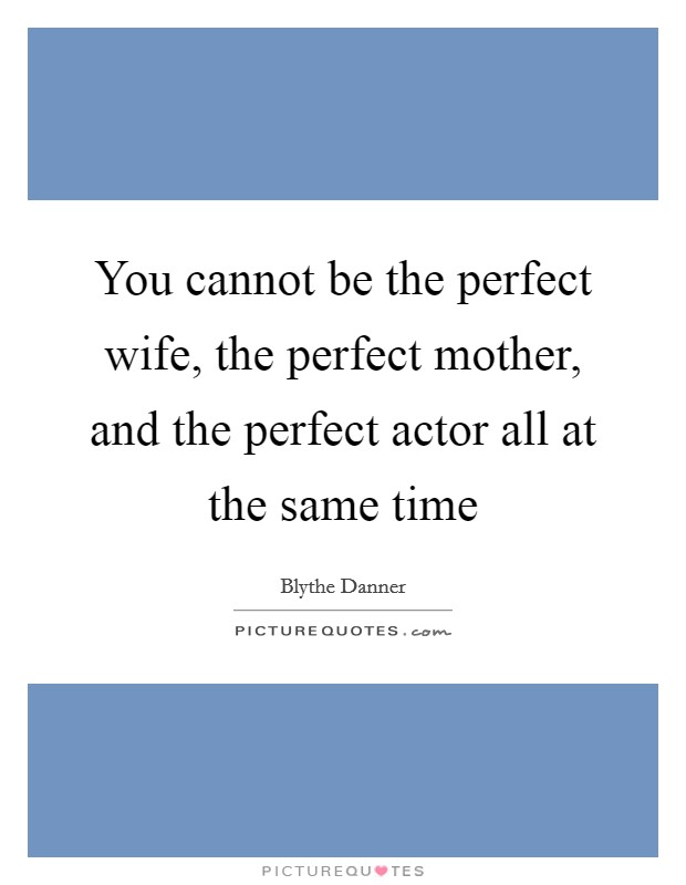 You cannot be the perfect wife, the perfect mother, and the perfect actor all at the same time Picture Quote #1