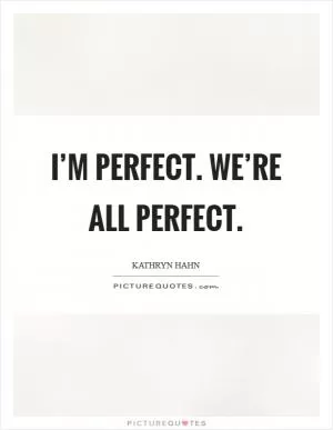 I’m perfect. We’re all perfect Picture Quote #1