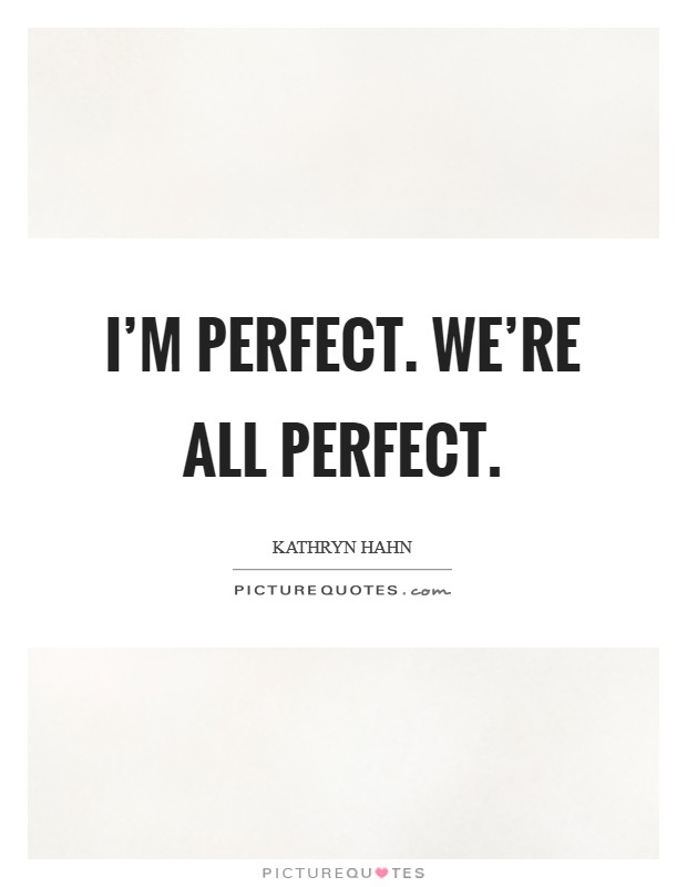 I'm perfect. We're all perfect. Picture Quote #1