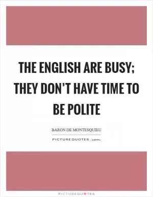The English are busy; they don’t have time to be polite Picture Quote #1