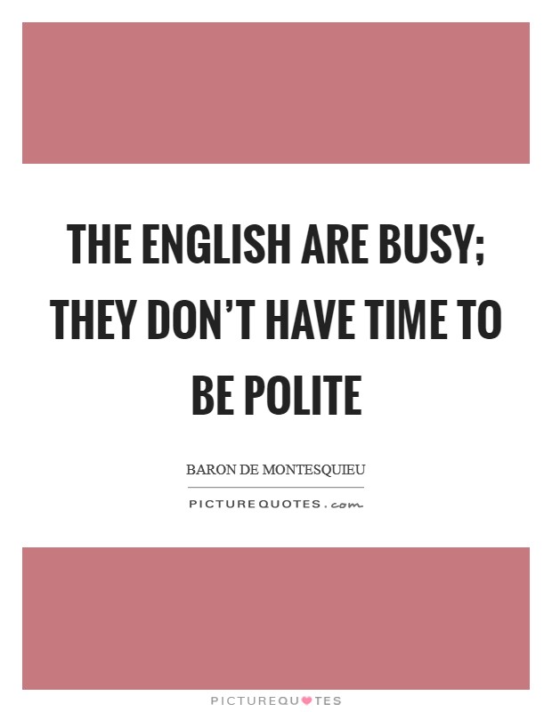 The English are busy; they don't have time to be polite Picture Quote #1