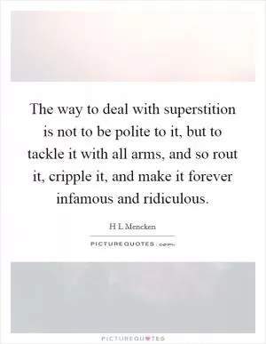The way to deal with superstition is not to be polite to it, but to tackle it with all arms, and so rout it, cripple it, and make it forever infamous and ridiculous Picture Quote #1