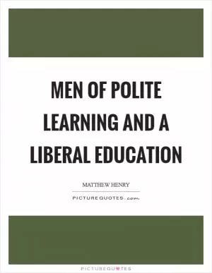 Men of polite learning and a liberal education Picture Quote #1
