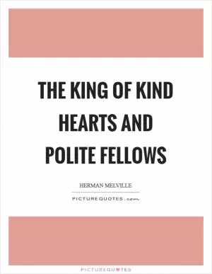 The king of kind hearts and polite fellows Picture Quote #1