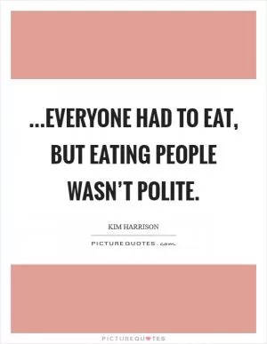 ...Everyone had to eat, but eating people wasn’t polite Picture Quote #1