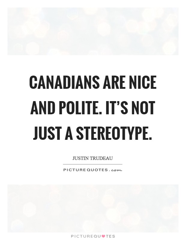 Canadians are nice and polite. It's not just a stereotype. Picture Quote #1