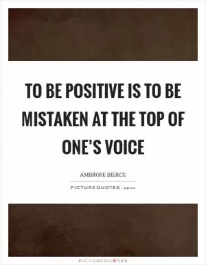 To be positive is to be mistaken at the top of one’s voice Picture Quote #1