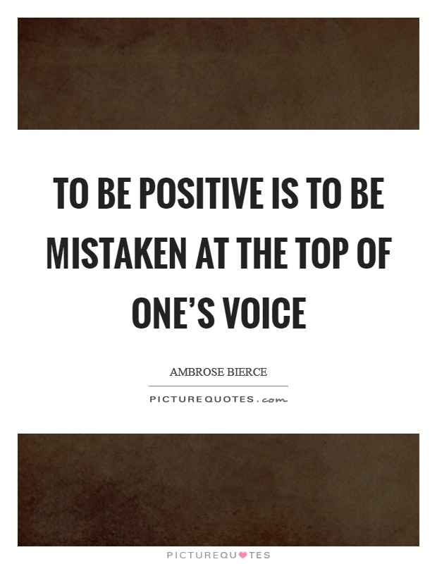 To be positive is to be mistaken at the top of one's voice Picture Quote #1
