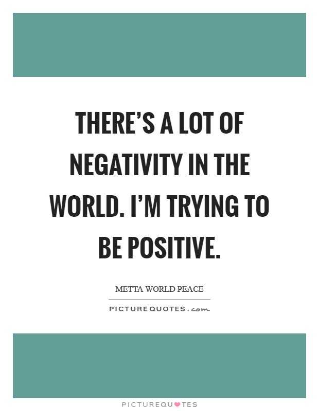 There's a lot of negativity in the world. I'm trying to be positive. Picture Quote #1