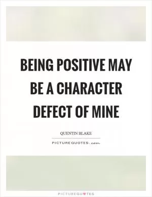 Being positive may be a character defect of mine Picture Quote #1