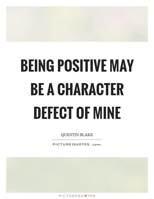 Being positive may be a character defect of mine Picture Quote #1