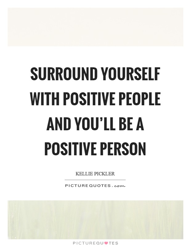 Surround yourself with positive people and you'll be a positive person Picture Quote #1