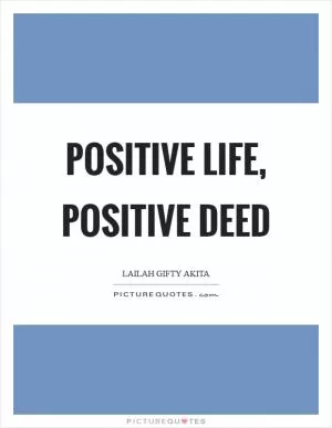 Positive life, positive deed Picture Quote #1