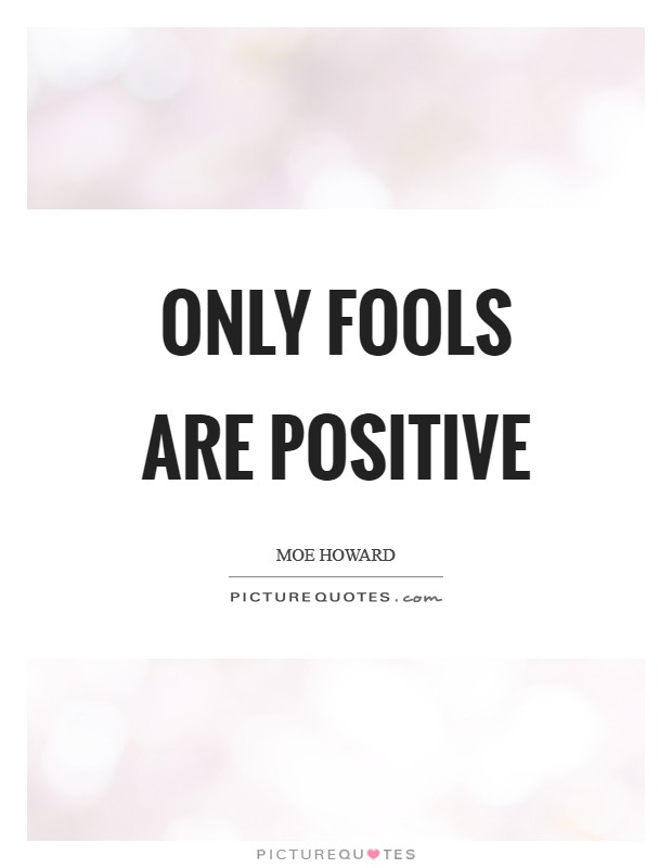 Only fools are positive Picture Quote #1