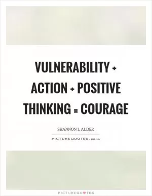Vulnerability   Action   Positive Thinking = Courage Picture Quote #1