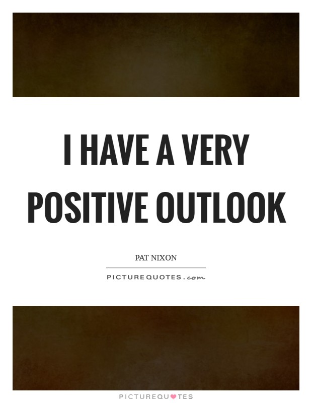 I have a very positive outlook Picture Quote #1