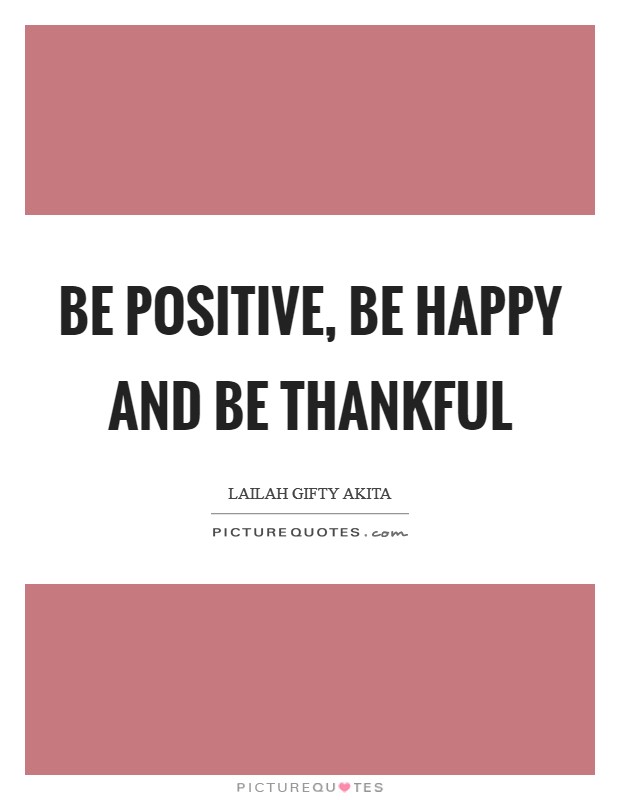 Be positive, be happy and be thankful Picture Quote #1