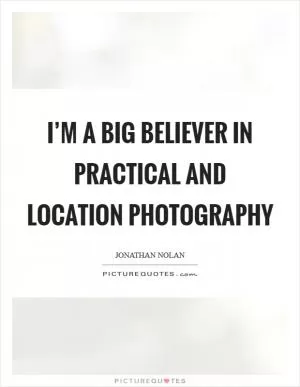 I’m a big believer in practical and location photography Picture Quote #1