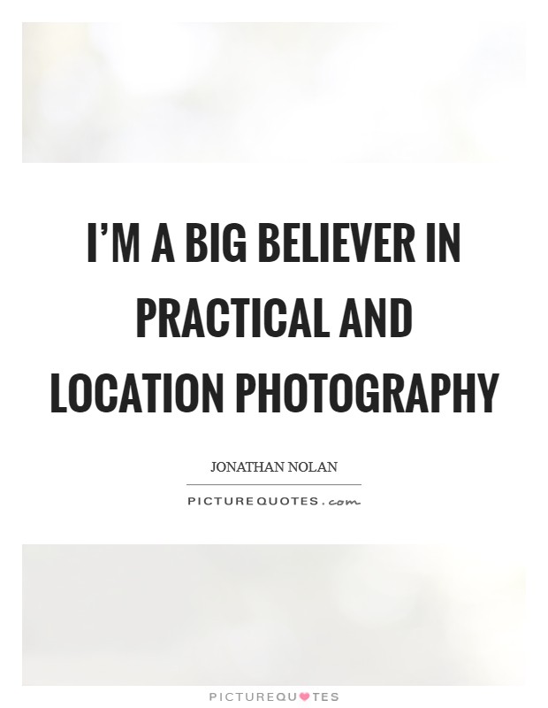 I'm a big believer in practical and location photography Picture Quote #1