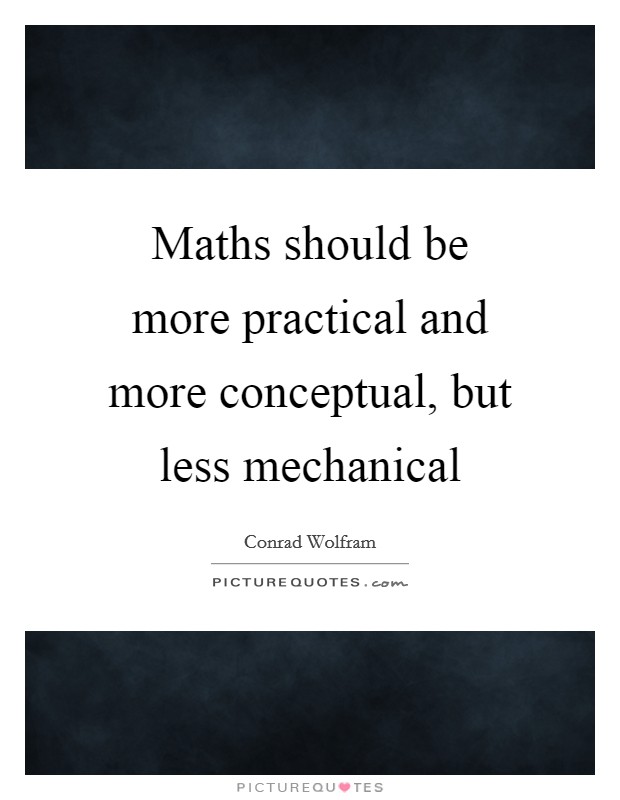 Maths should be more practical and more conceptual, but less mechanical Picture Quote #1