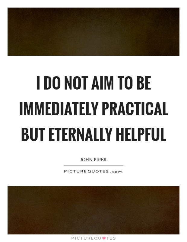 I do not aim to be immediately practical but eternally helpful Picture Quote #1