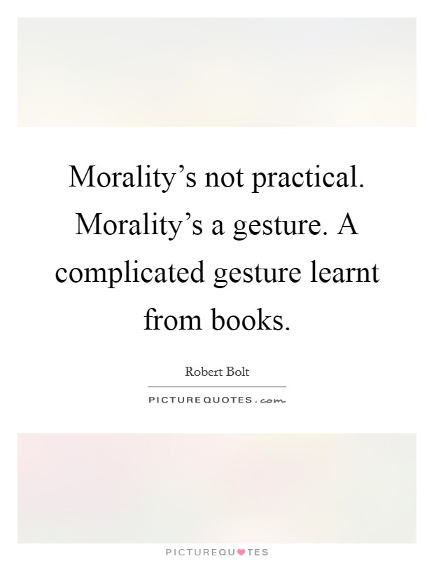 Morality's not practical. Morality's a gesture. A complicated gesture learnt from books. Picture Quote #1