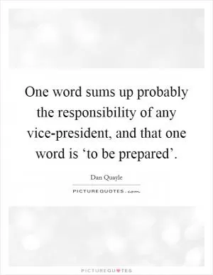 One word sums up probably the responsibility of any vice-president, and that one word is ‘to be prepared’ Picture Quote #1