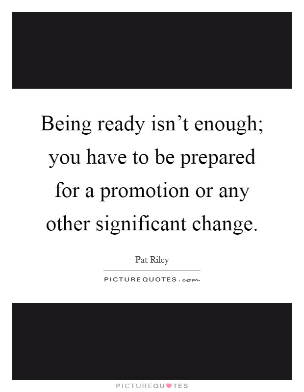 Being ready isn't enough; you have to be prepared for a promotion or any other significant change. Picture Quote #1