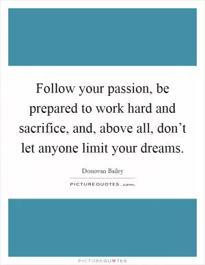 Follow your passion, be prepared to work hard and sacrifice, and, above all, don’t let anyone limit your dreams Picture Quote #1
