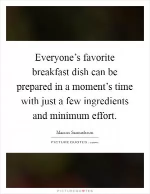 Everyone’s favorite breakfast dish can be prepared in a moment’s time with just a few ingredients and minimum effort Picture Quote #1
