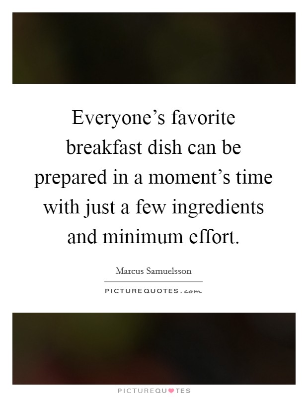 Everyone's favorite breakfast dish can be prepared in a moment's time with just a few ingredients and minimum effort. Picture Quote #1