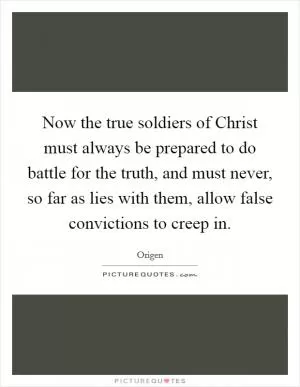 Now the true soldiers of Christ must always be prepared to do battle for the truth, and must never, so far as lies with them, allow false convictions to creep in Picture Quote #1