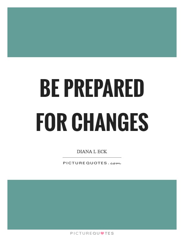 Be prepared for changes Picture Quote #1