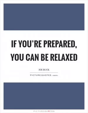 If you’re prepared, you can be relaxed Picture Quote #1