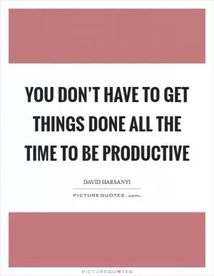 You don’t have to get things done all the time to be productive Picture Quote #1