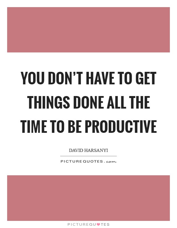 You don't have to get things done all the time to be productive Picture Quote #1