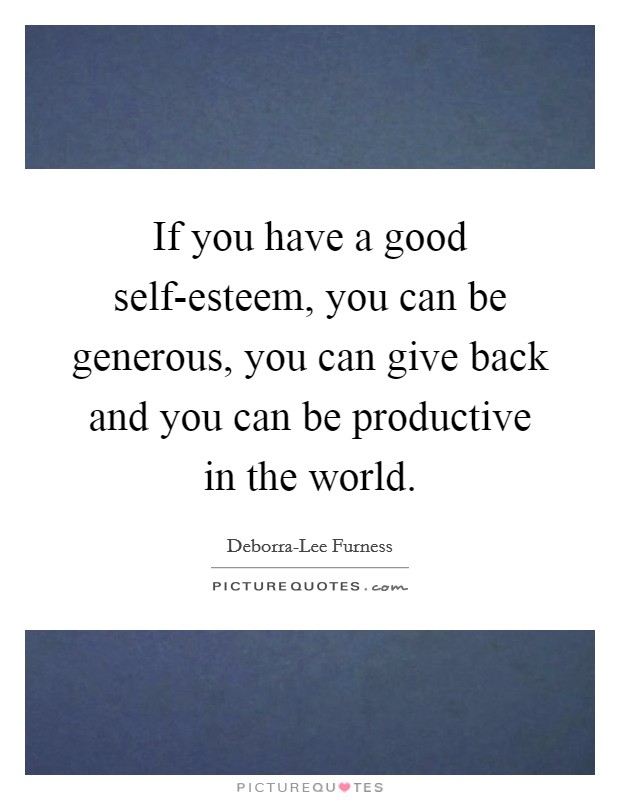 If you have a good self-esteem, you can be generous, you can give back and you can be productive in the world Picture Quote #1