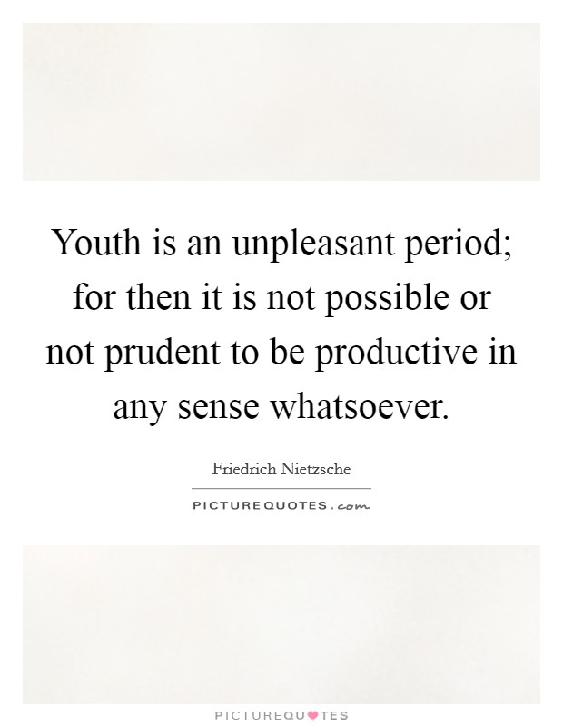 Youth is an unpleasant period; for then it is not possible or not prudent to be productive in any sense whatsoever. Picture Quote #1