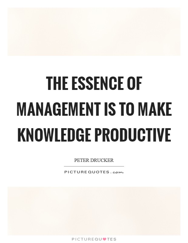 The essence of management is to make knowledge productive Picture Quote #1