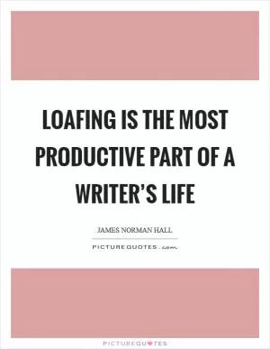 Loafing is the most productive part of a writer’s life Picture Quote #1