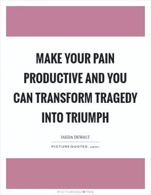 Make your pain productive and you can transform tragedy into triumph Picture Quote #1