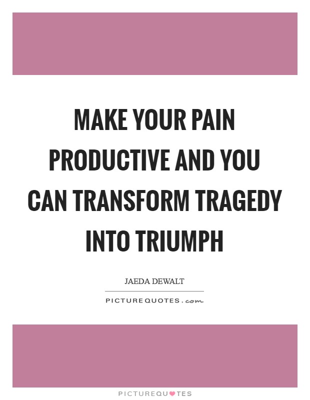 Make your pain productive and you can transform tragedy into triumph Picture Quote #1