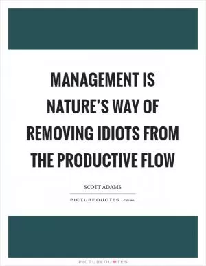 Management is nature’s way of removing idiots from the productive flow Picture Quote #1